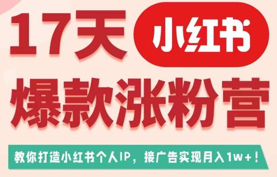 17天小红书爆款涨粉营（广告变现方向），教你打造小红书博主IP、接广告变现的-16888副业资讯