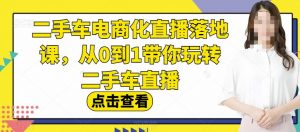 二手车电商化直播落地课,从0到1带你玩转二手车直播-16888副业资讯