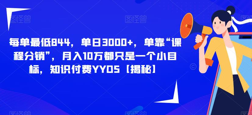 每单最低844，单日3000+，单靠“课程分销”，月入10万都只是一个小目标，知识付费YYDS【揭秘】-16888副业资讯