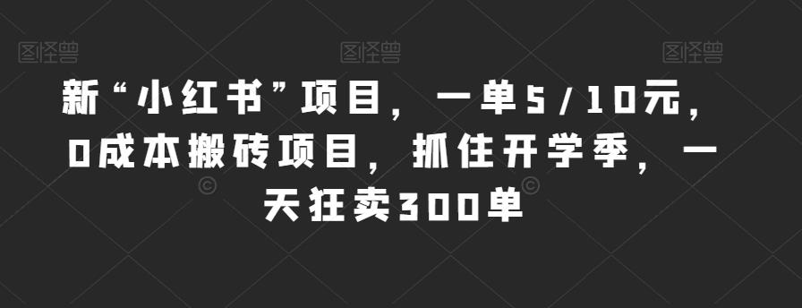 新“小红书”项目，一单5/10元，0成本搬砖项目，抓住开学季，一天狂卖300单【揭秘】-16888副业资讯