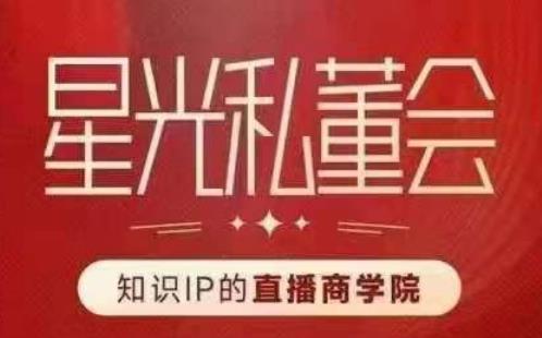 星光私董会（知识IP的直播商学院）赋能直播驱动的知识IP和老板，帮你做出高流量、高变现的直播间！-16888副业资讯