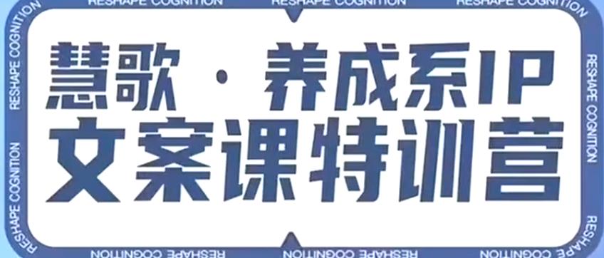养成系IP文案课特训营，文案心法的天花板，打造养成系IP文案力，洞悉人性营销，让客户追着你收钱-16888副业资讯