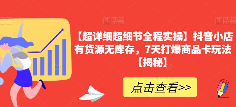 【超详细超细节全程实操】抖音小店有货源无库存，7天打爆商品卡玩法【揭秘】-16888副业资讯