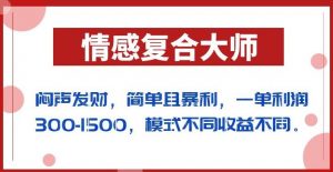 闷声发财的情感复合大师项目，简单且暴利，一单利润300-1500，模式不同收益不同【揭秘】-16888副业资讯
