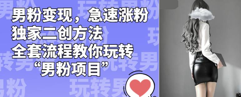 男粉变现，急速涨粉独家二创方法，全套流程教你玩转“男粉项目”【揭秘】-16888副业资讯