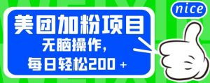 外面卖980的美团加粉项目，无脑操作，每日轻松200＋【揭秘】-16888副业资讯