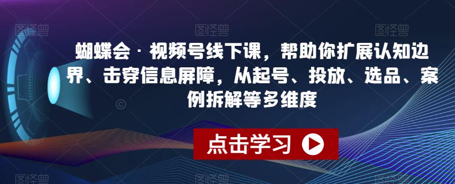蝴蝶会·视频号线下课，帮助你扩展认知边界、击穿信息屏障，从起号、投放、选品、案例拆解等多维度-16888副业资讯