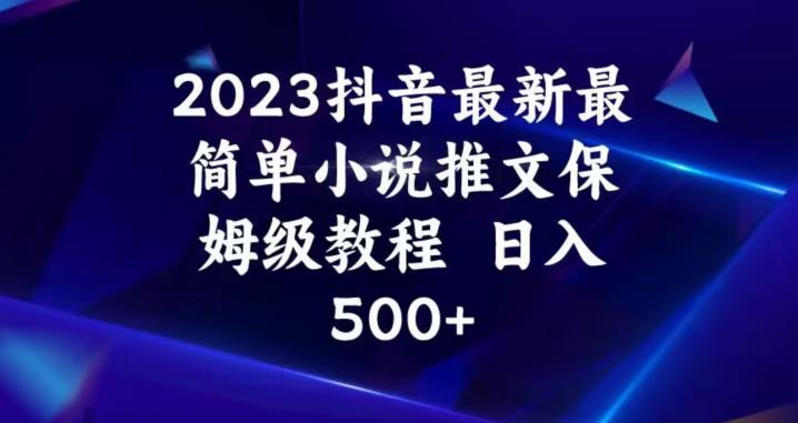 2023抖音最新最简单小说推文保姆级教程，日入500+【揭秘】-16888副业资讯