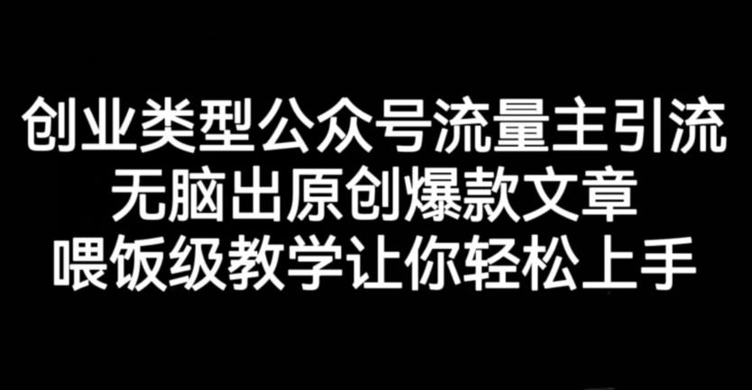 创业类型公众号流量主引流项目，无脑出原创爆款文章，喂饭级教学让你轻松上手【揭秘】-16888副业资讯