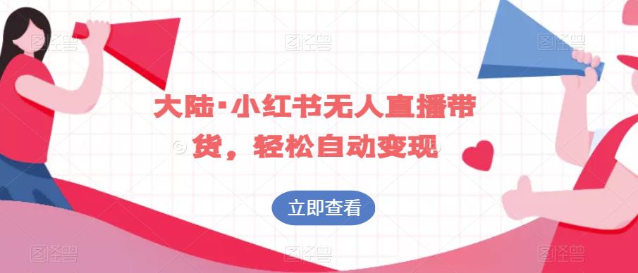 大陆·小红书无人直播带货，轻松自动变现-16888副业资讯