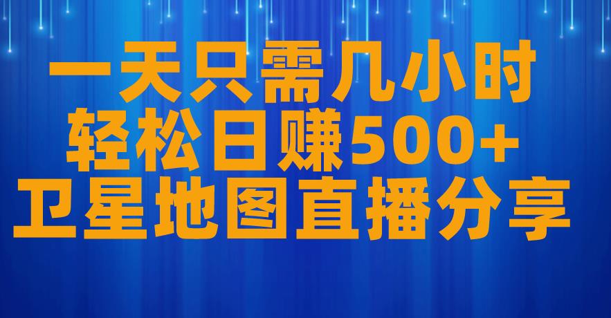 一天只需几小时，轻松日赚500+，卫星地图直播项目分享【揭秘】-16888副业资讯