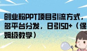创业粉PPT项目引流方式，多平台分发，日引50+（保姆级教学）【揭秘】-16888副业资讯