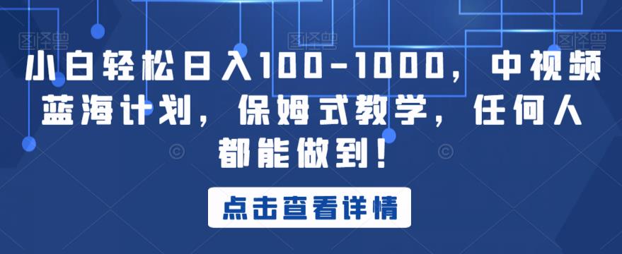 小白轻松日入100-1000，中视频蓝海计划，保姆式教学，任何人都能做到！【揭秘】-16888副业资讯