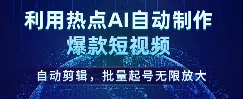 利用热点AI自动制作爆款短视频，自动剪辑，批量起号无限放大【揭秘】-16888副业资讯