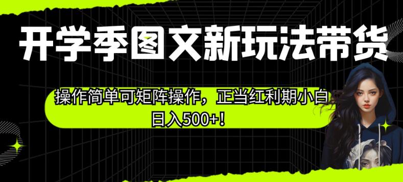 开学季图文新玩法带货，操作简单可矩阵操作，正当红利期小白日入500+！【揭秘】-16888副业资讯