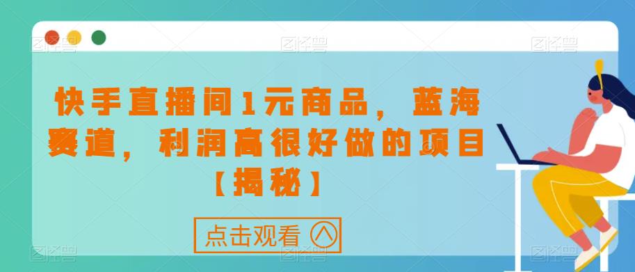 快手直播间1元商品，蓝海赛道，利润高很好做的项目【揭秘】-16888副业资讯