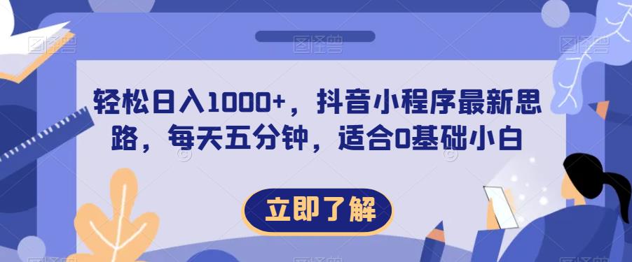 轻松日入1000+，抖音小程序最新思路，每天五分钟，适合0基础小白【揭秘】-16888副业资讯
