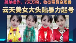 云天美女大头贴暴力起号教学，简单操作，7天万粉，收徒带货变现香-16888副业资讯