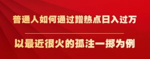 普通人如何通过蹭热点日入过万,以最近很火的孤注一掷为例【揭秘】-16888副业资讯