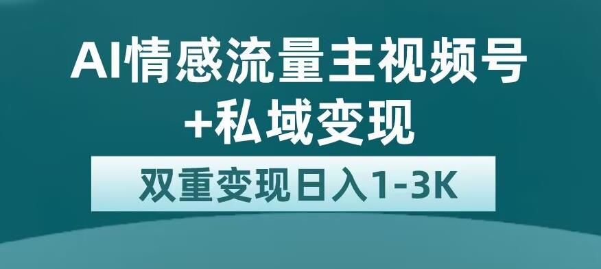 全新AI情感流量主视频号+私域变现，日入1-3K，平台巨大流量扶持【揭秘】-16888副业资讯
