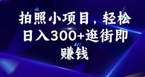 拍照小项目，轻松日入300+逛街即赚钱【揭秘】-16888副业资讯