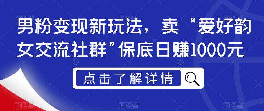 男粉变现新玩法，卖“爱好韵女交流社群”保底日赚1000元【揭秘】-16888副业资讯
