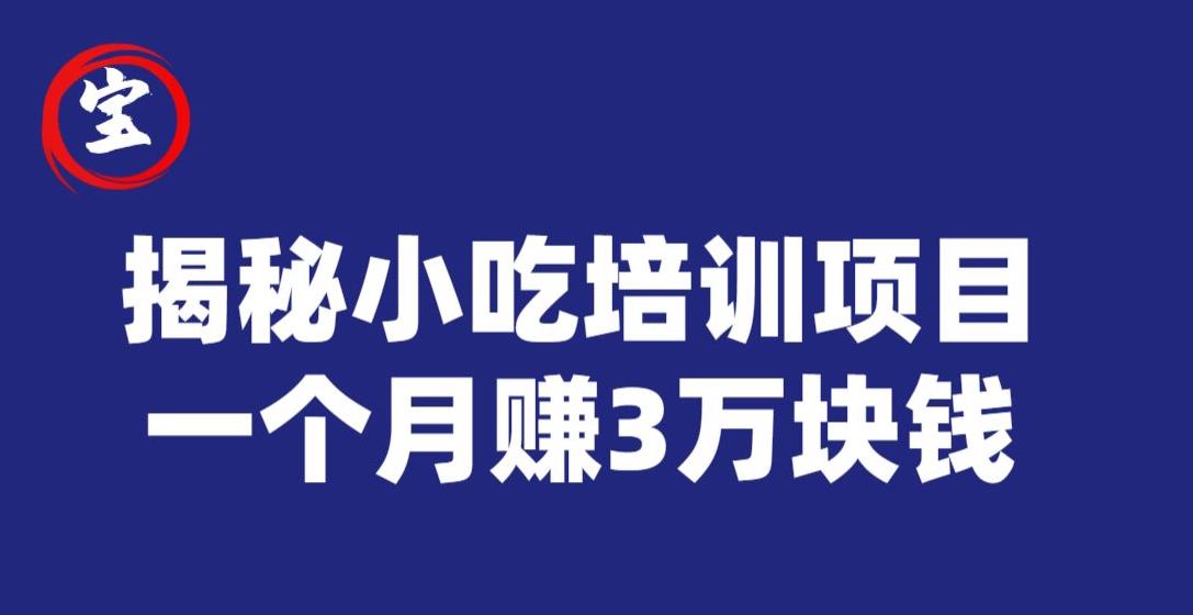 宝哥揭秘小吃培训项目，利润非常很可观，一个月赚3万块钱-16888副业资讯