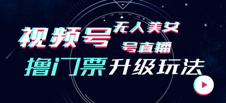 视频号美女无人直播间撸门票搭建升级玩法，日入1000+，后端转化不封号【揭秘】-16888副业资讯