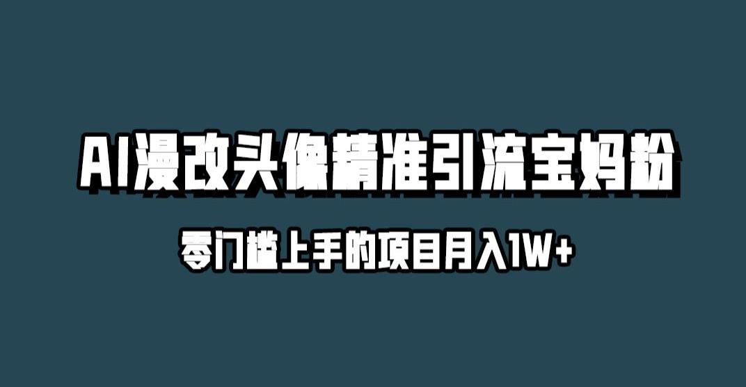 小红书最新AI漫改头像升级玩法，精准引流宝妈粉，月入1w+【揭秘】-16888副业资讯