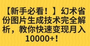 【新手必看！】幻术省份图片生成技术完全解析，教你快速变现并轻松月入10000+【揭秘】-16888副业资讯