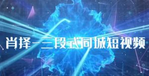 肖择-抖音同城短视频，​三段式同城短视频实操-16888副业资讯