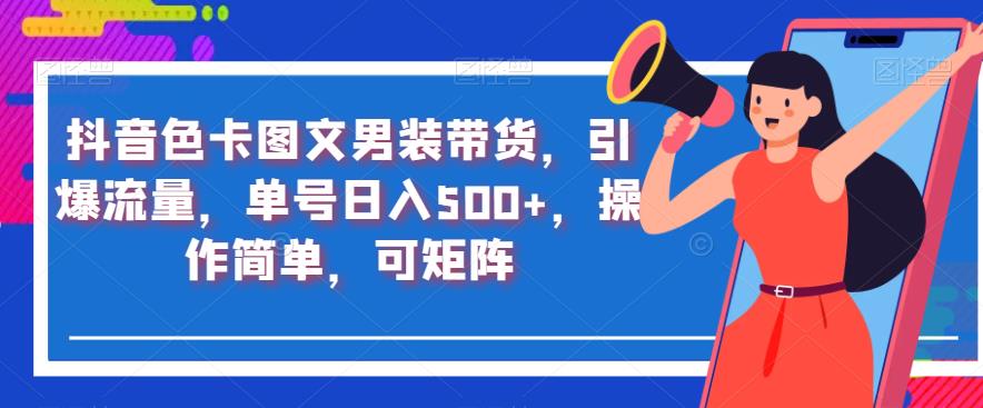 抖音色卡图文男装带货，引爆流量，单号日入500+，操作简单，可矩阵【揭秘】-16888副业资讯