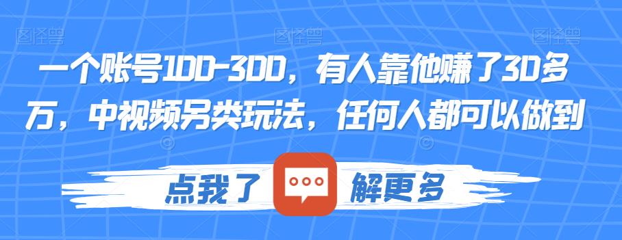 一个账号100-300，有人靠他赚了30多万，中视频另类玩法，任何人都可以做到【揭秘】-16888副业资讯