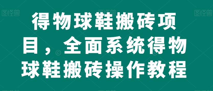 得物球鞋搬砖项目，全面系统得物球鞋搬砖操作教程【揭秘】-16888副业资讯