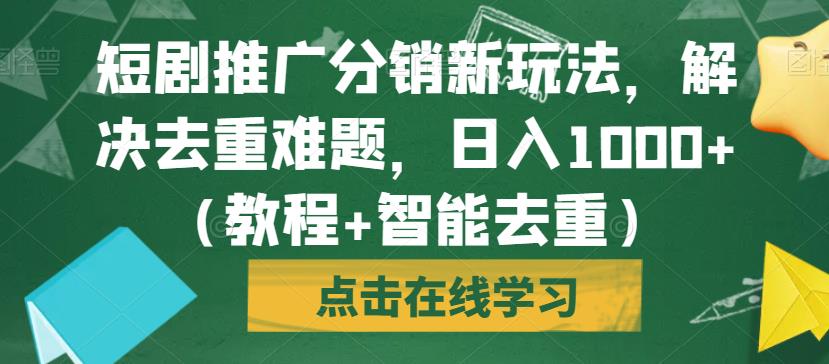 短剧推广分销新玩法，解决去重难题，日入1000+（教程+智能去重）【揭秘】-16888副业资讯