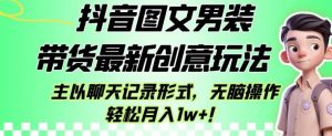 抖音图文男装带货最新创意玩法，主以聊天记录形式，无脑操作轻松月入1w+【揭秘】-16888副业资讯