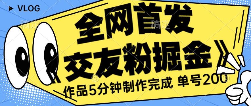 全网首发《交友粉掘金》单号一天躺赚200+作品5分钟制作完成，（长期稳定项目）【揭秘】-16888副业资讯