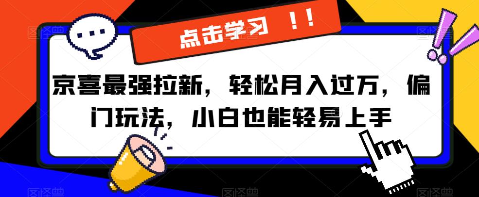 京喜最强拉新，轻松月入过万，偏门玩法，小白也能轻易上手【揭秘】-16888副业资讯