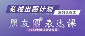 私域出圈计划系列课程之朋友圈表达课，2023全新口碑训练营-16888副业资讯