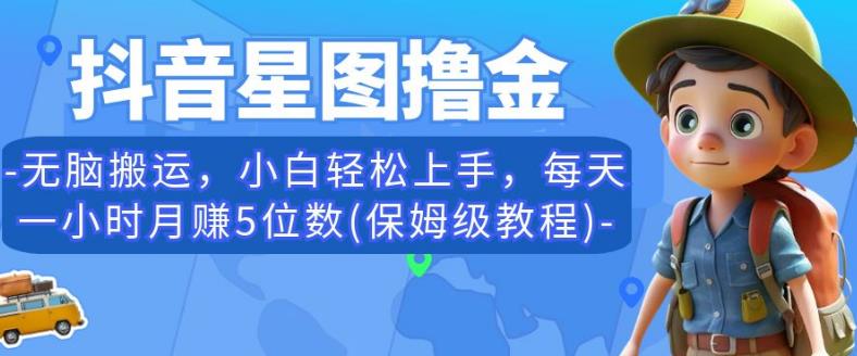 抖音星图撸金，无脑搬运，小白轻松上手，每天一小时月赚5位数(保姆级教程)【揭秘】-16888副业资讯
