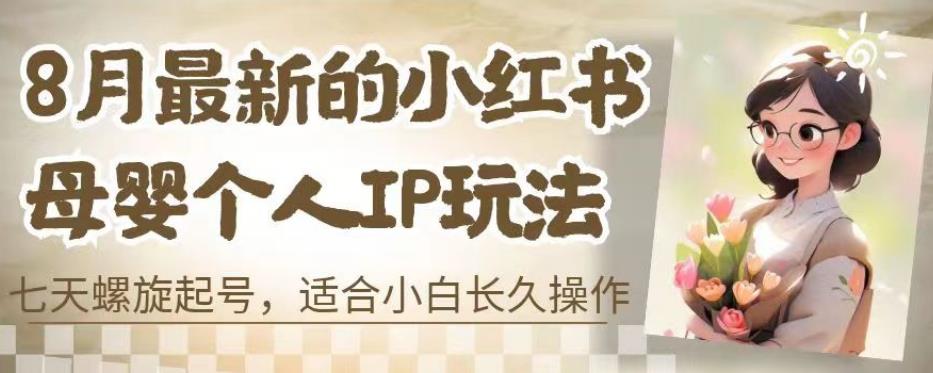 8月最新的小红书母婴个人IP玩法，七天螺旋起号，适合小白长久操作(附带全部教程)【揭秘】-16888副业资讯