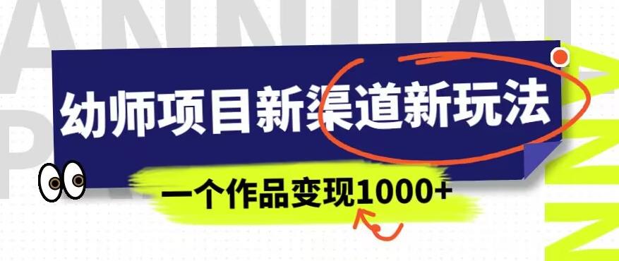幼师项目新渠道新玩法，一个作品变现1000+，一部手机实现月入过万-16888副业资讯