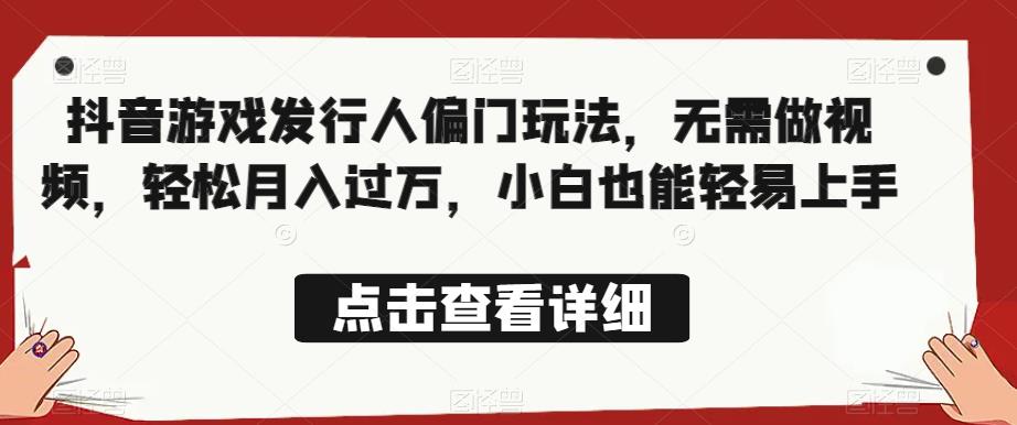 全网首发，抖音游戏发行人偏门玩法，无需做视频，轻松月入过万，小白也能轻易上手【揭秘】-16888副业资讯