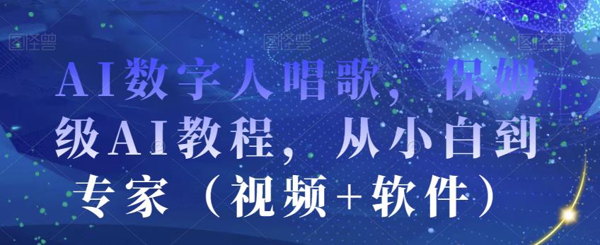 AI数字人唱歌，保姆级AI教程，从小白到专家（视频+软件）-16888副业资讯