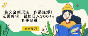 推文全新玩法，作品连爆！无需剪辑，轻松日入300+，有手必赚【揭秘】-16888副业资讯