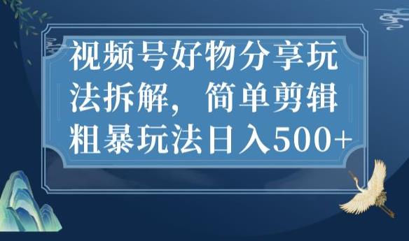 视频号好物分享玩法拆解，简单剪辑粗暴玩法日入500+【揭秘】-16888副业资讯