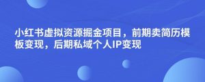小红书虚拟资源掘金项目，前期卖简历模板变现，后期私域个人IP变现，日入300，长期稳定【揭秘】-16888副业资讯