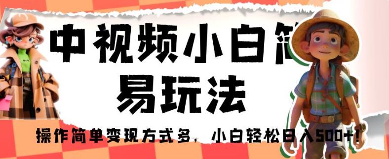 中视频小白简易玩法，操作简单变现方式多，小白轻松日入500+！【揭秘】-16888副业资讯