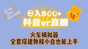 日入500+抖音vr直播火车模拟器全套搭建教程小白也能上手-16888副业资讯