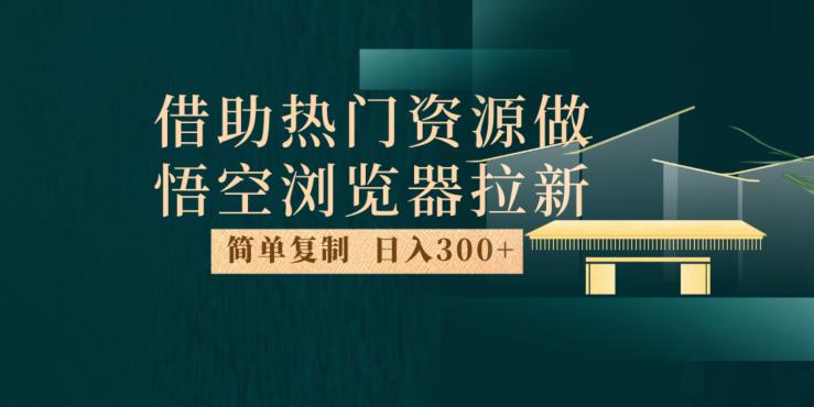 最新借助热门资源悟空浏览器拉新玩法，日入300+，人人可做，每天1小时【揭秘】-16888副业资讯